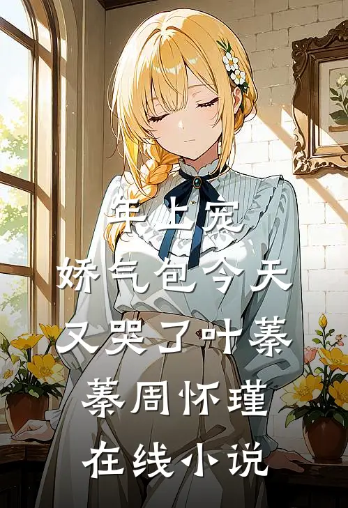 年上宠，娇气包今天又哭了叶蓁蓁周怀瑾在线小说