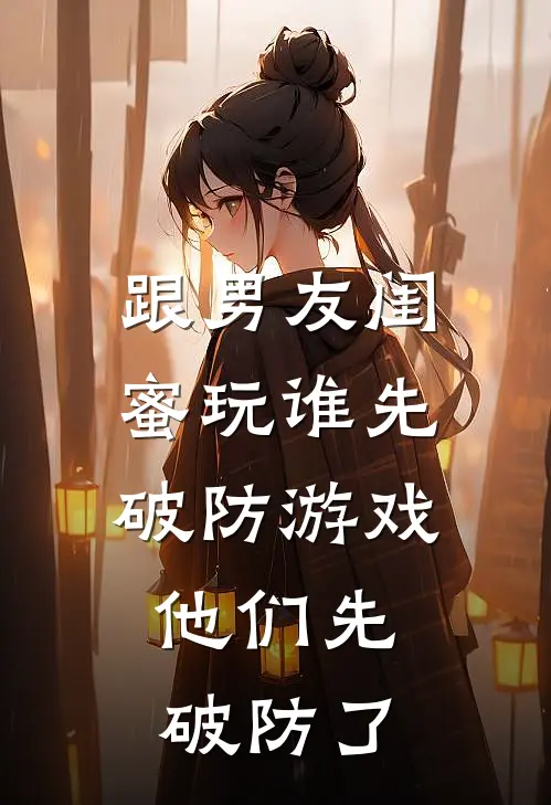跟男友闺蜜玩谁先破防游戏，他们先破防了