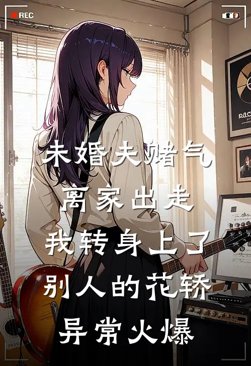 未婚夫赌气离家出走，我转身上了别人的花轿异常火爆
