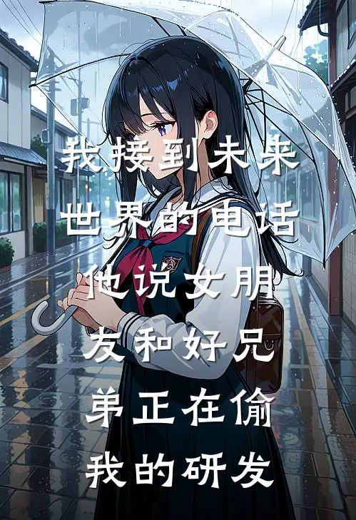我接到未来世界的电话，他说女朋友和好兄弟正在偷我的研发