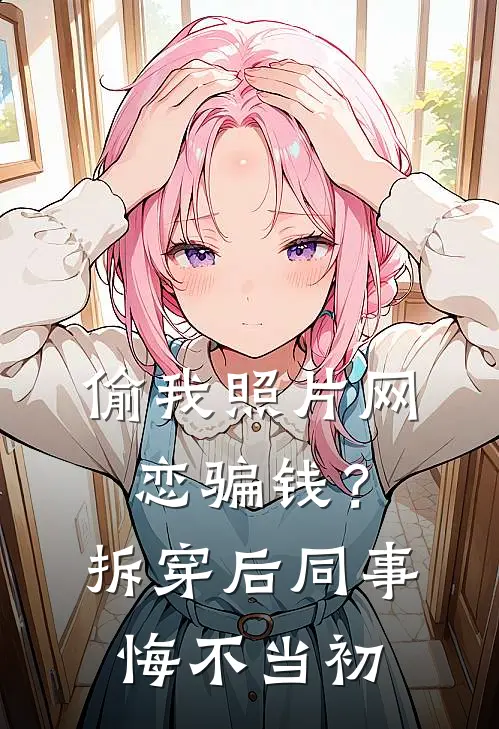 偷我照片网恋骗钱？拆穿后同事悔不当初