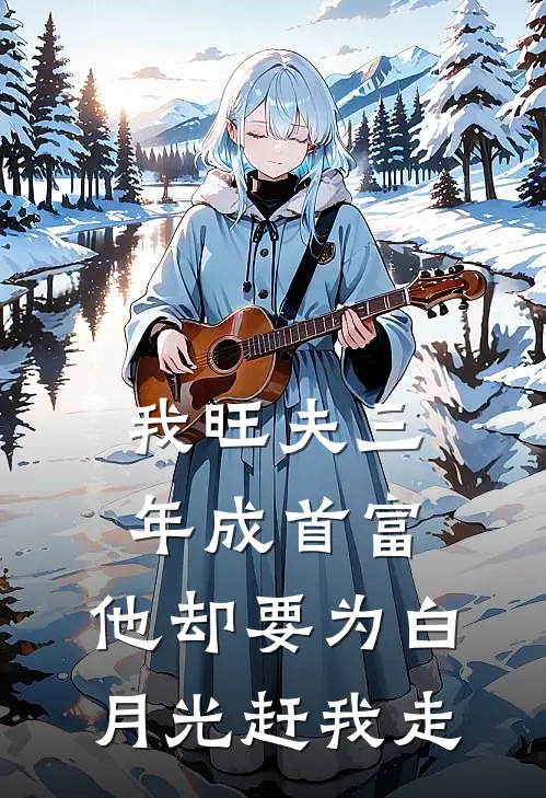 我旺夫三年成首富，他却要为白月光赶我走