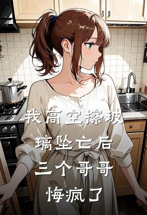 我高空擦玻璃坠亡后，三个哥哥悔疯了