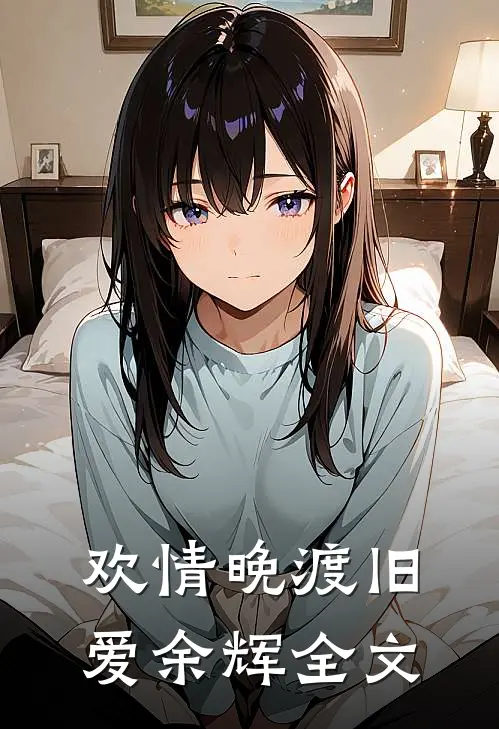 欢情晚渡旧爱余辉全文