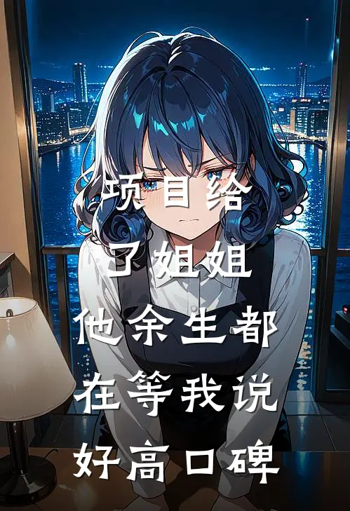 项目给了姐姐，他余生都在等我说好高口碑