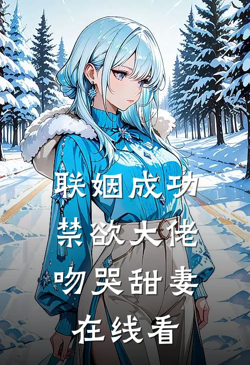 联姻成功，禁欲大佬吻哭甜妻在线看
