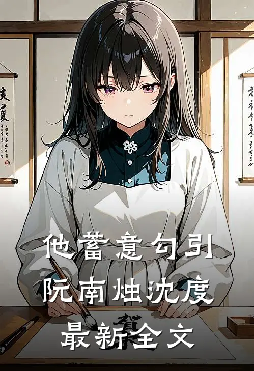 他蓄意勾引阮南烛沈度最新全文