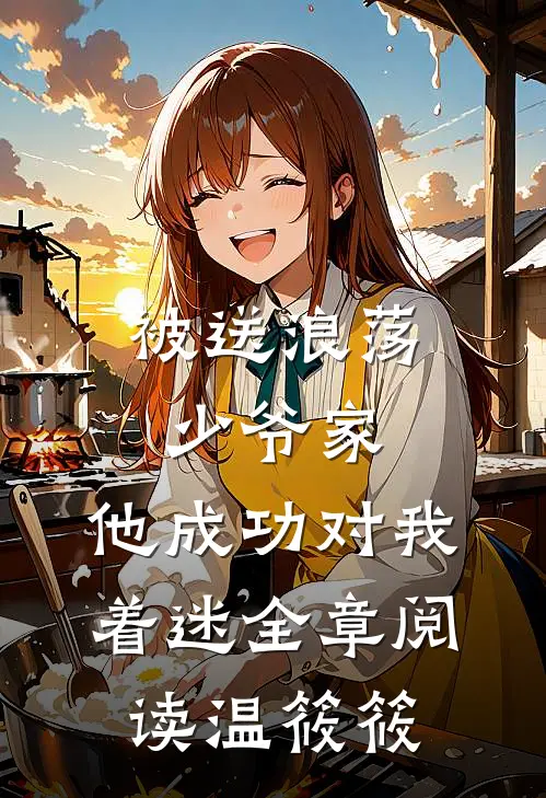 被送浪荡少爷家，他成功对我着迷全章阅读温筱筱