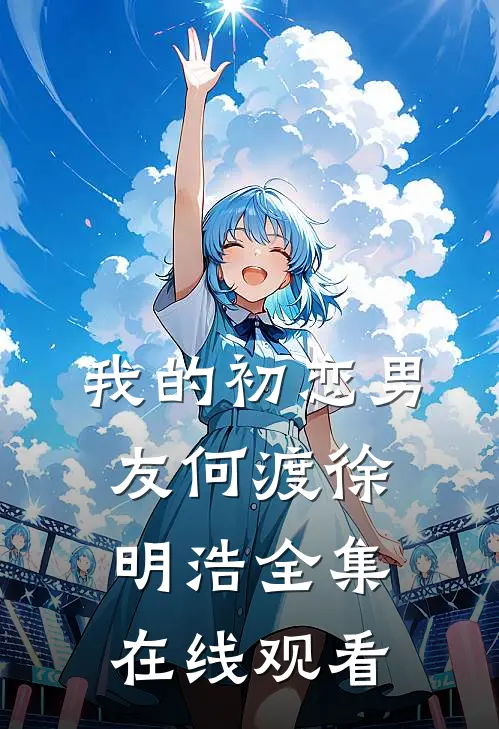 我的初恋男友何渡徐明浩 全集在线观看