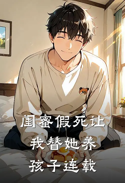闺蜜假死让我替她养孩子连载