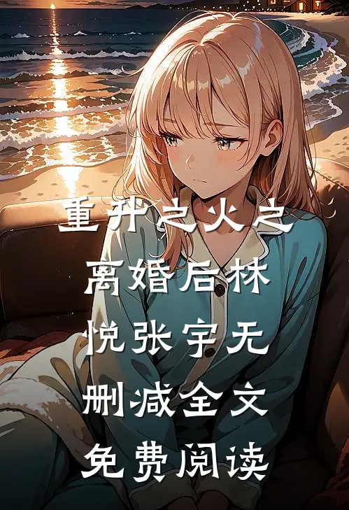 重升之火之离婚后林悦张宇无删减全文免费阅读