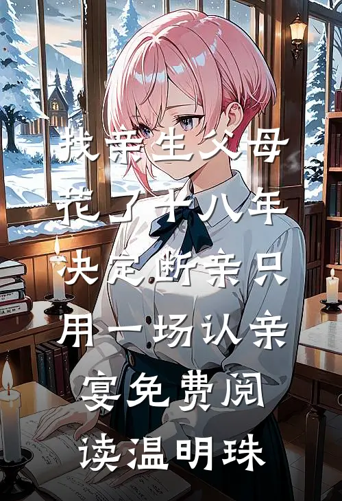 找亲生父母花了十八年，决定断亲只用一场认亲宴免费阅读温明珠