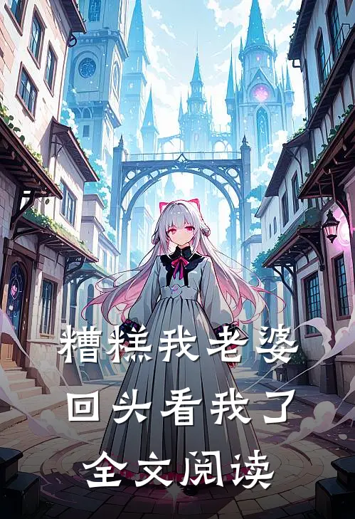 糟糕我老婆回头看我了全文阅读