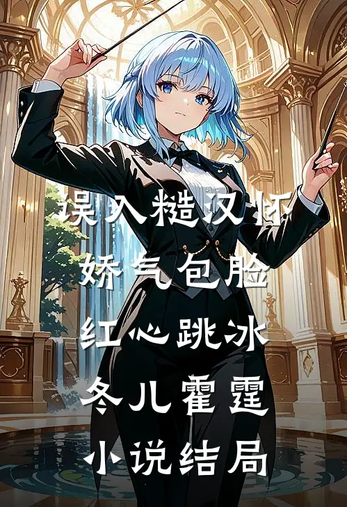 误入糙汉怀，娇气包脸红心跳冰冬儿霍霆小说结局