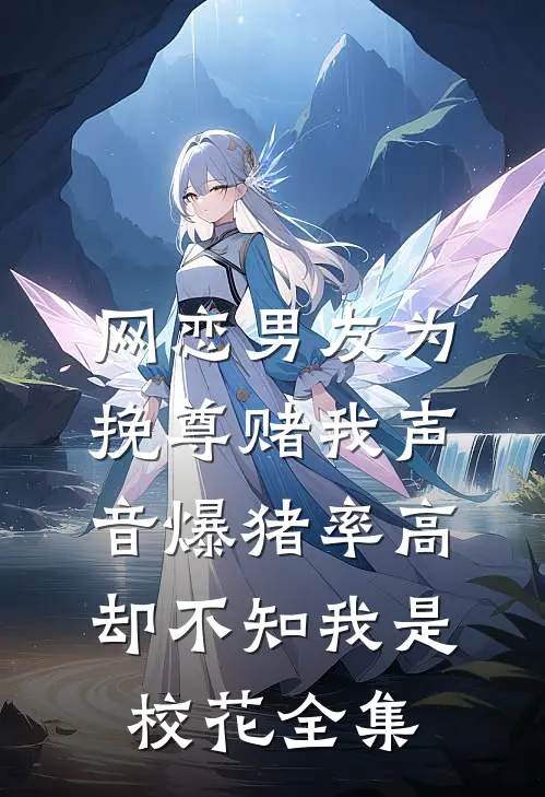 网恋男友为挽尊赌我声音爆猪率高，却不知我是校花全集