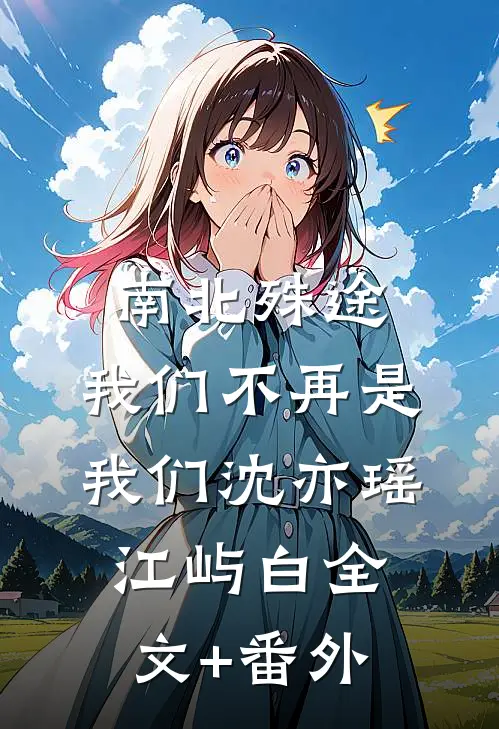 南北殊途，我们不再是我们沈亦瑶江屿白全文+番外