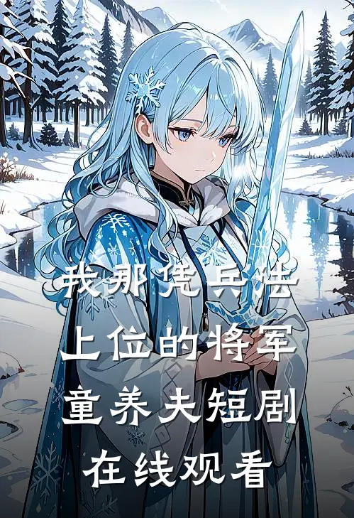 我那凭兵法上位的将军童养夫短剧在线观看