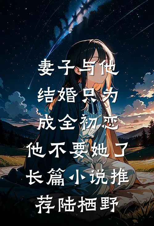 妻子与他结婚只为成全初恋，他不要她了长篇小说推荐陆栖野