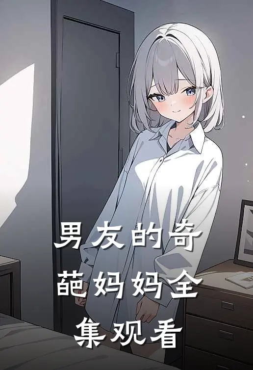 男友的奇葩妈妈 全集观看