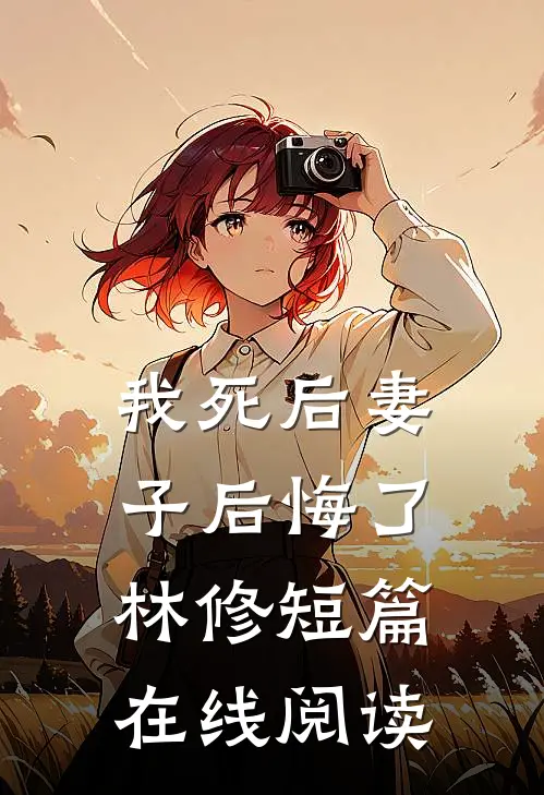 我死后妻子后悔了林修短篇在线阅读
