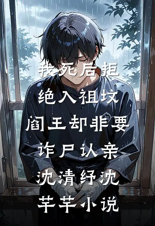 我死后拒绝入祖坟，阎王却非要诈尸认亲沈清纾沈芊芊小说