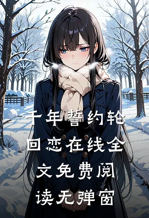 千年誓约轮回恋在线全文免费阅读无弹窗