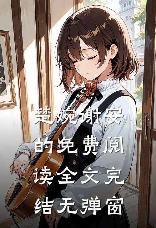 楚婉谢安的免费阅读全文完结无弹窗