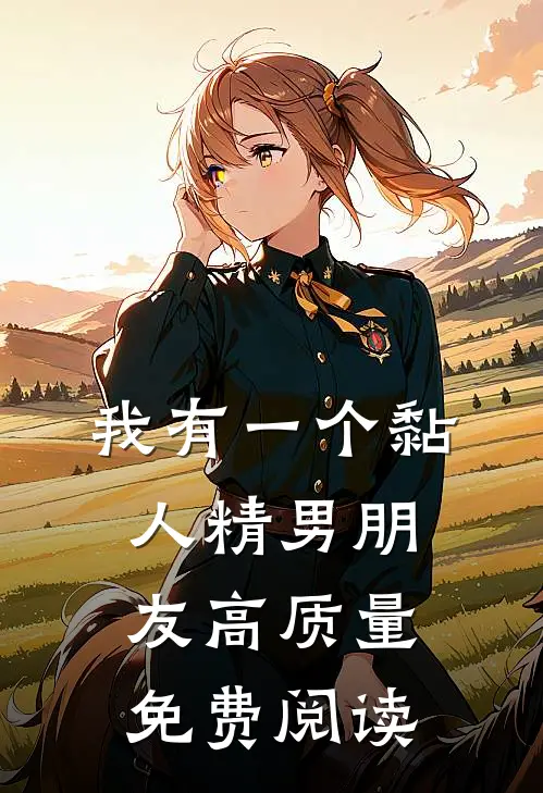 我有一个黏人精男朋友高质量免费阅读