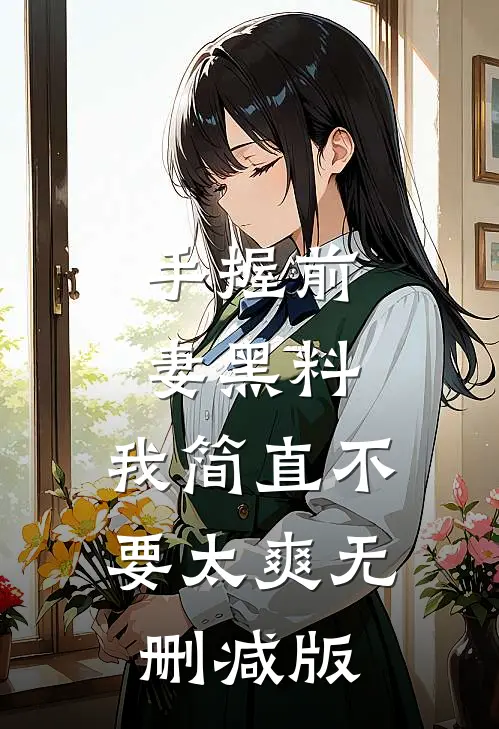 手握前妻黑料，我简直不要太爽无删减版