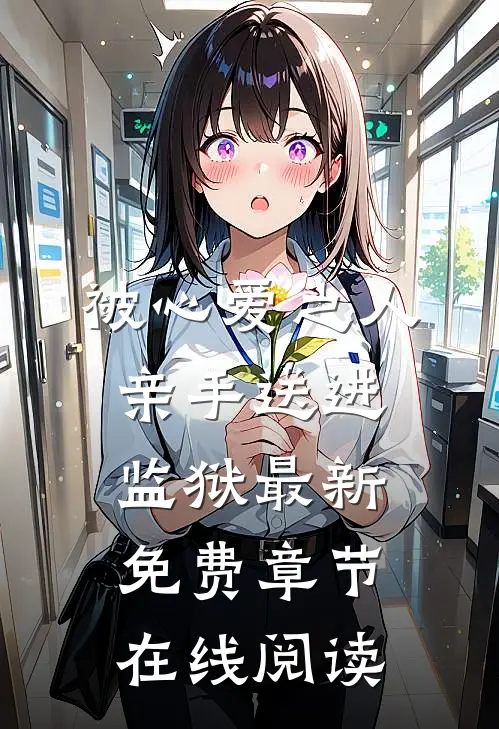 被心爱之人亲手送进监狱最新免费章节在线阅读