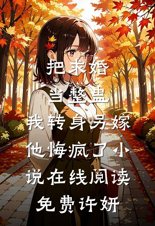 把求婚当整蛊，我转身另嫁他悔疯了小说在线阅读免费许妍