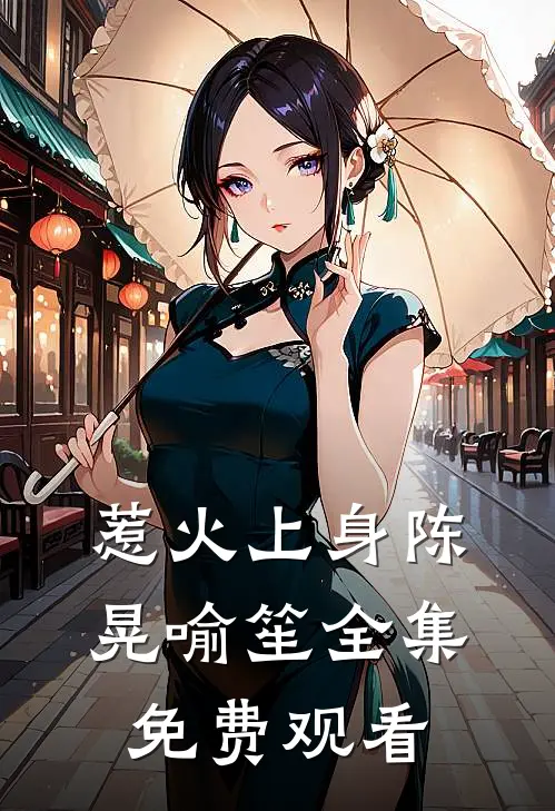 惹火上身陈晃喻笙 全集免费观看