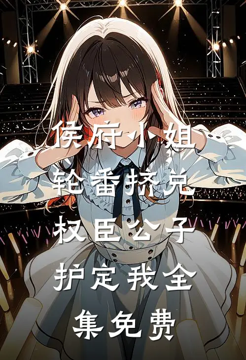 侯府小姐轮番挤兑，权臣公子护定我全集免费
