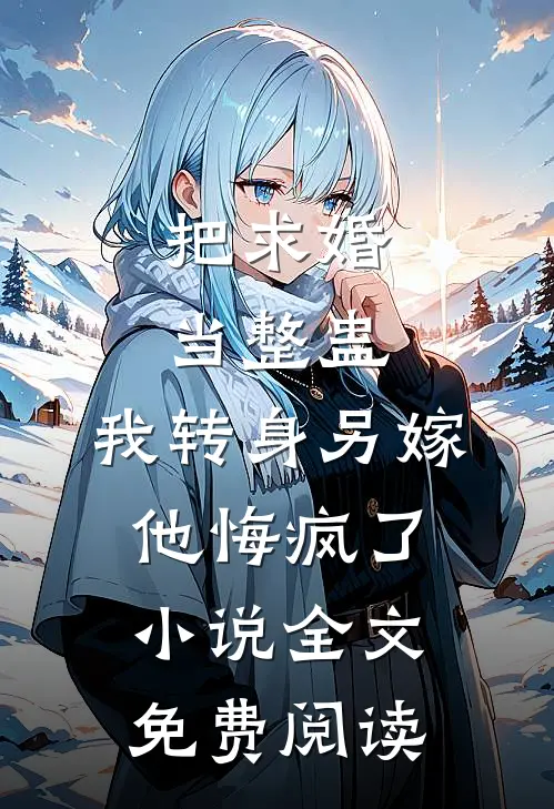 把求婚当整蛊，我转身另嫁他悔疯了小说全文免费阅读
