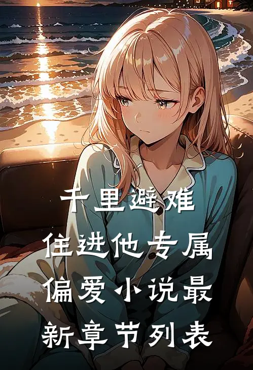 千里避难，住进他专属偏爱小说最新章节列表