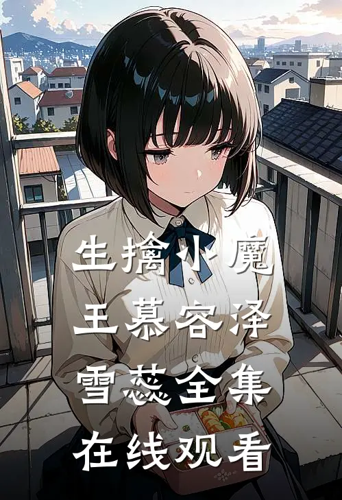 生擒小魔王慕容泽雪蕊 全集在线观看