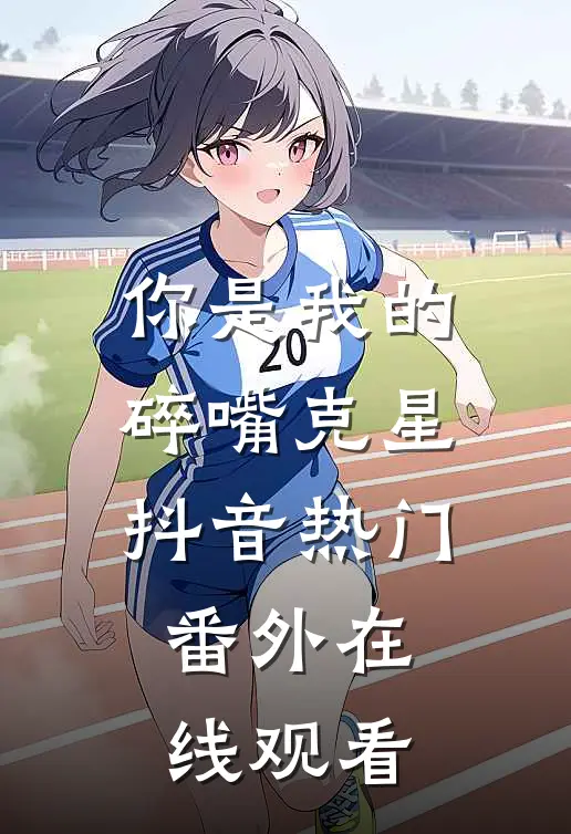 你是我的碎嘴克星抖音热门 番外在线观看