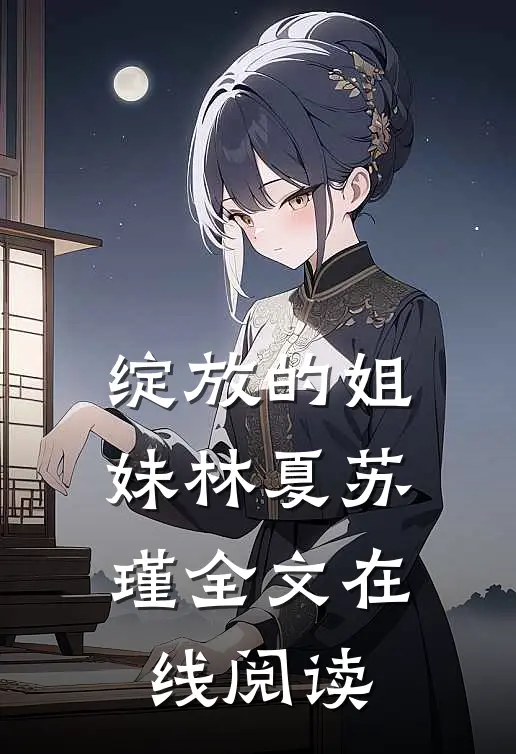 绽放的姐妹林夏苏瑾全文在线阅读