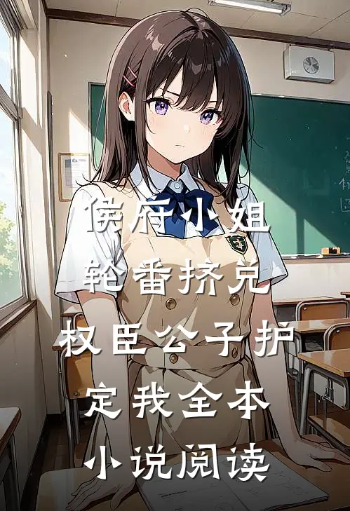 侯府小姐轮番挤兑，权臣公子护定我全本小说阅读