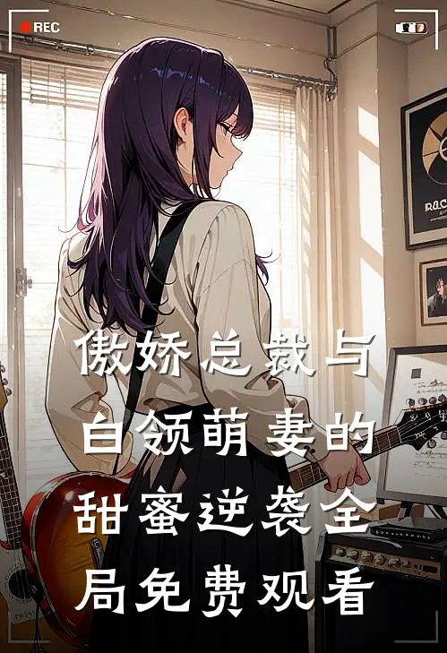 傲娇总裁与白领萌妻的甜蜜逆袭全局免费观看
