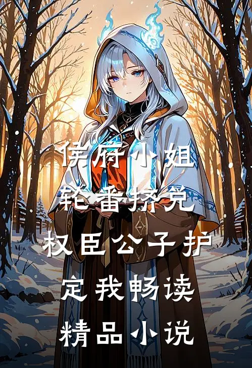 侯府小姐轮番挤兑，权臣公子护定我畅读精品小说