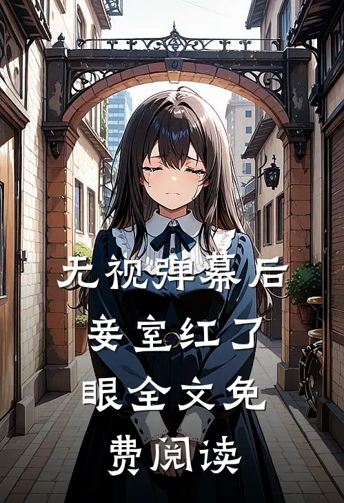 无视弹幕后，妾室红了眼全文免费阅读