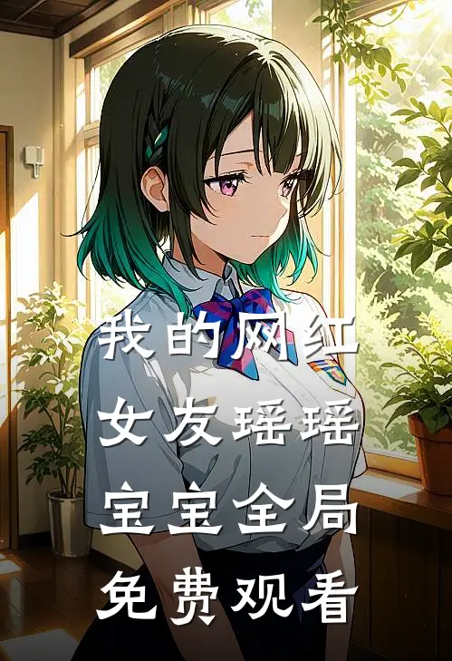 我的网红女友瑶瑶宝宝全局免费观看