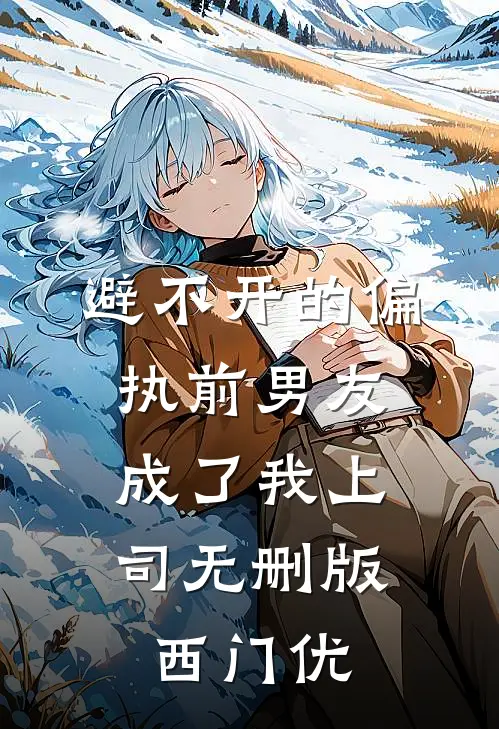 避不开的偏执前男友，成了我上司无删版西门优