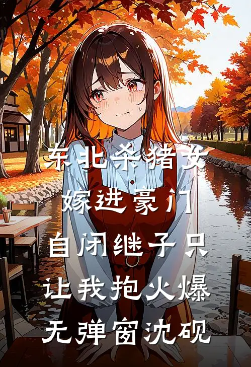 东北杀猪女嫁进豪门，自闭继子只让我抱火爆无弹窗沈砚