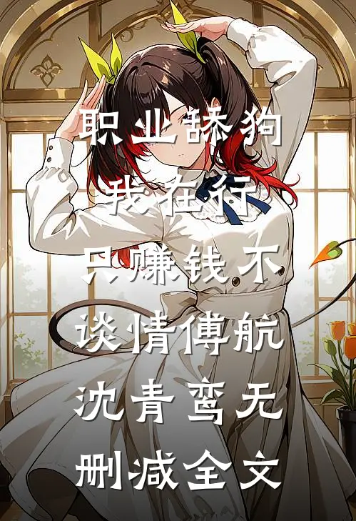 职业舔狗我在行，只赚钱不谈情傅航沈青鸾无删减全文