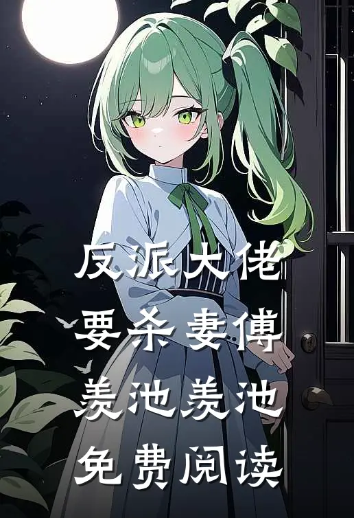 反派大佬要杀妻傅羡池羡池免费阅读