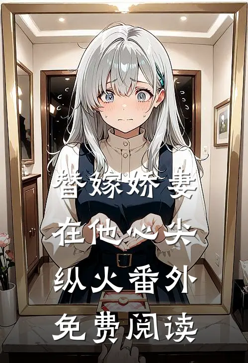 替嫁娇妻在他心尖纵火 番外免费阅读