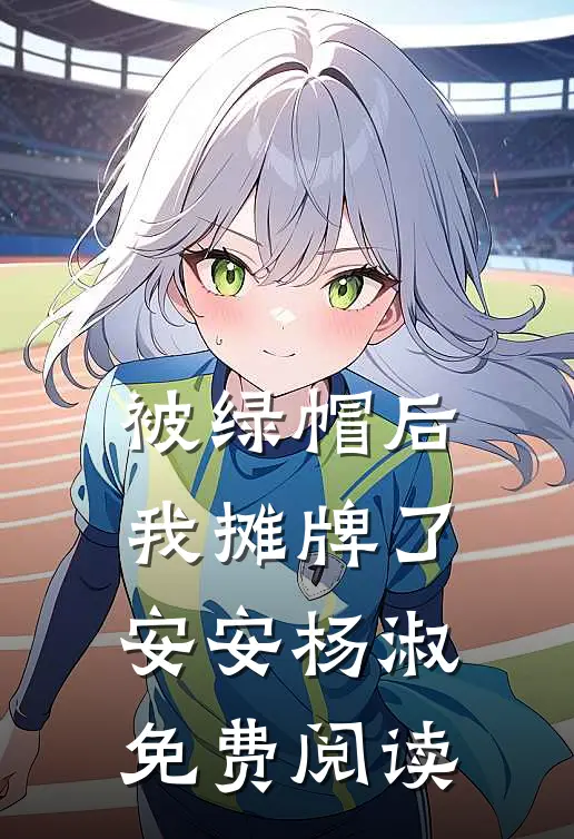被绿帽后我摊牌了安安杨淑免费阅读