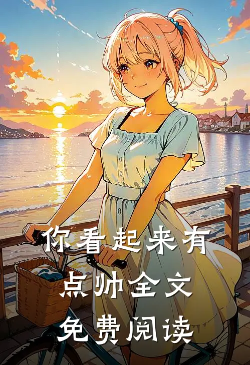 你看起来有点帅全文免费阅读